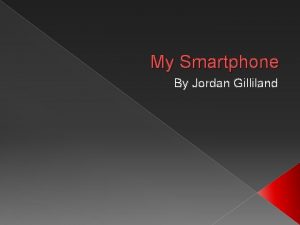 My Smartphone By Jordan Gilliland About my smartphone