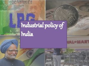 Industrial policy of India INDUSTRIAL POLICY OF INDIA