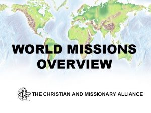 WORLD MISSIONS OVERVIEW THE CHRISTIAN AND MISSIONARY ALLIANCE