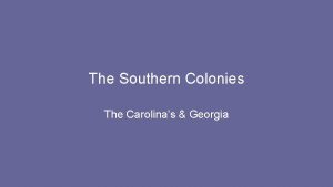 The Southern Colonies The Carolinas Georgia North Carolina