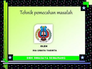 Tehnik pemecahan masalah OLEH IKA UMAYA YASINTA SMK