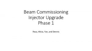 Beam Commissioning Injector Upgrade Phase 1 Reza Alicia