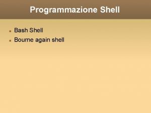 Programmazione Shell Bash Shell Bourne again shell Iniziamo