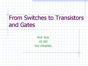 From Switches to Transistors and Gates Prof Sirer