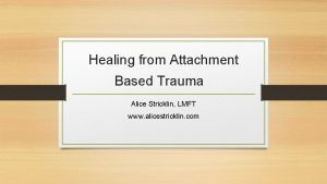 Healing from Attachment Based Trauma Alice Stricklin LMFT