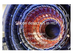 Silicon detectors in HEP Enver Alagoz ACCTR Meeting