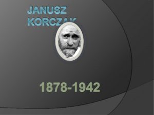 JANUSZ KORCZAK 1878 1942 Janusz Korczak Henryk Goldszmit