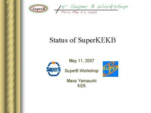 Status of Super KEKB May 11 2007 Super