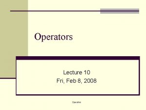 Operators Lecture 10 Fri Feb 8 2008 Operators