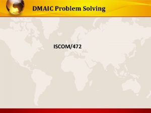 DMAIC Problem Solving ISCOM472 DMAIC Problem Solving Define