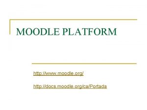 MOODLE PLATFORM http www moodle org http docs