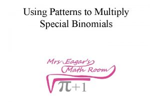 Using Patterns to Multiply Special Binomials There are