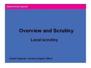 Overview and Scrutiny Local scrutiny Carole Chapman Scrutiny