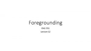 Foregrounding ENG 551 Lecture 12 Foregrounding Foregrounding Defamiliarization