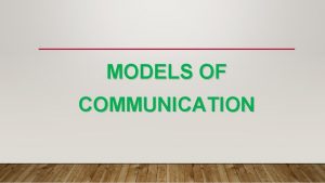 MODELS OF COMMUNICATION MODELS OF COMMUNICATION Transmission Model