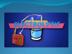 Electrolysis Electrolysis Process by which an electric current