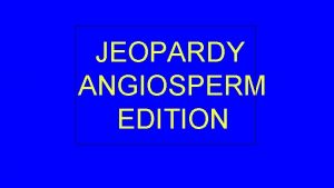 JEOPARDY ANGIOSPERM EDITION NAME THE FUNCTION REPRODUCTIVE CYCLE