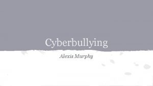 Cyberbullying Alexis Murphy What is Cyberbullying Cyberbullying is