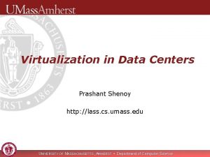 Virtualization in Data Centers Prashant Shenoy http lass