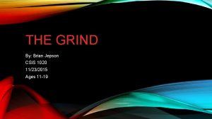 THE GRIND By Brian Jepson CSIS 1020 11232015