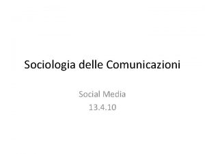 Sociologia delle Comunicazioni Social Media 13 4 10