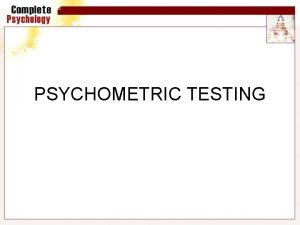 PSYCHOMETRIC TESTING Psychometrics Psychometrics deals with the scientific