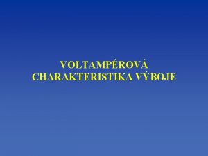 VOLTAMPROV CHARAKTERISTIKA VBOJE Voltamprov charakteristika vboje je graf