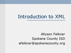 Introduction to XML Allyson Falkner Spokane County ISD