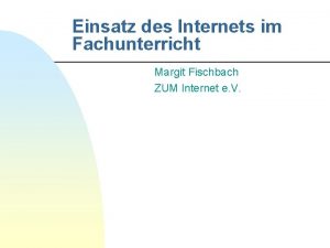 Einsatz des Internets im Fachunterricht Margit Fischbach ZUM