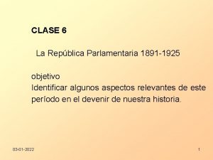 CLASE 6 La Repblica Parlamentaria 1891 1925 objetivo