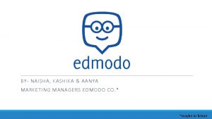 BY NAISHA KASHIKA AANYA MARKETING MANAGERS EDMODO CO