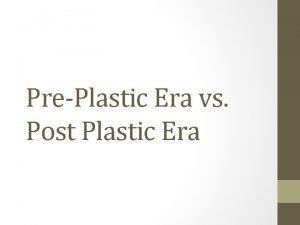 PrePlastic Era vs Post Plastic Era PrePlastic Era