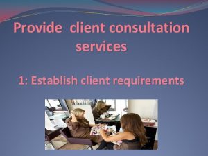 Provide client consultation services 1 Establish client requirements