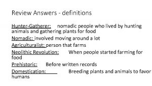 Review Answers definitions HunterGatherer nomadic people who lived