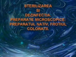 STERILIZAREA SI DEZINFECTIA PREPARATE MICROSCOPICE PREPARATUL NATIV FROTIUL