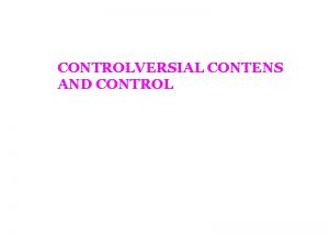 CONTROLVERSIAL CONTENS AND CONTROL Describe the Process of