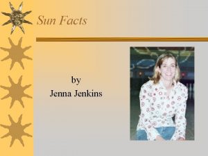 Sun Facts by Jenna Jenkins Sun Facts The