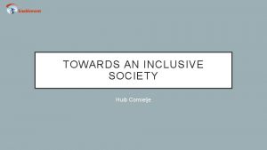 TOWARDS AN INCLUSIVE SOCIETY Huib Cornielje AN INCLUSIVE