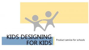 KIDS DESIGNING FOR KIDS Product service for schools