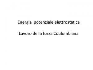Energia potenziale elettrostatica Lavoro della forza Coulombiana Il