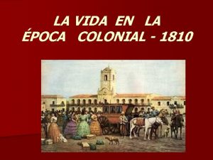 LA VIDA EN LA POCA COLONIAL 1810 EL