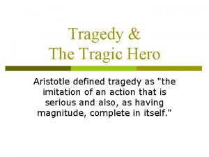 Tragedy The Tragic Hero Aristotle defined tragedy as