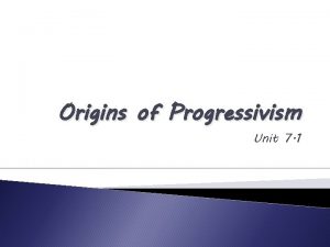 Origins of Progressivism Unit 7 1 Origins Quite