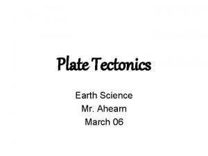 Plate Tectonics Earth Science Mr Ahearn March 06