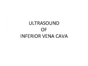 ULTRASOUND OF INFERIOR VENA CAVA OBJECTIVES Describe indications