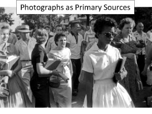 Photographs as Primary Sources Primary Sources Primary sources