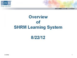 Overview of SHRM Learning System 82212 SHRM 1