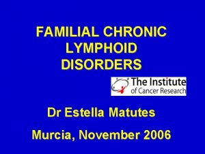FAMILIAL CHRONIC LYMPHOID DISORDERS Dr Estella Matutes Murcia