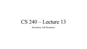 CS 240 Lecture 13 Recursion Tail Recursion Recursion
