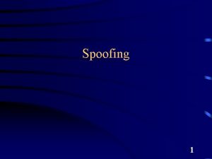 Spoofing 1 Spoofing defined loosely Making an email